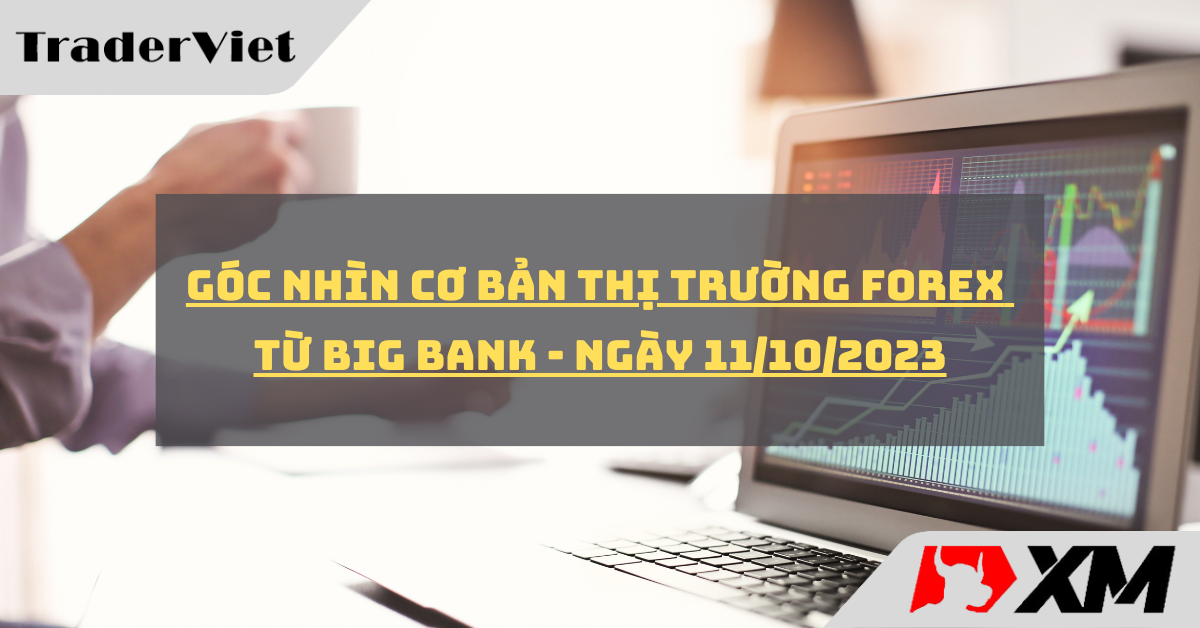 [Độc quyền Big bank] Góc nhìn cơ bản cho thị trường forex từ Big bank - Ngày 11/10/2023