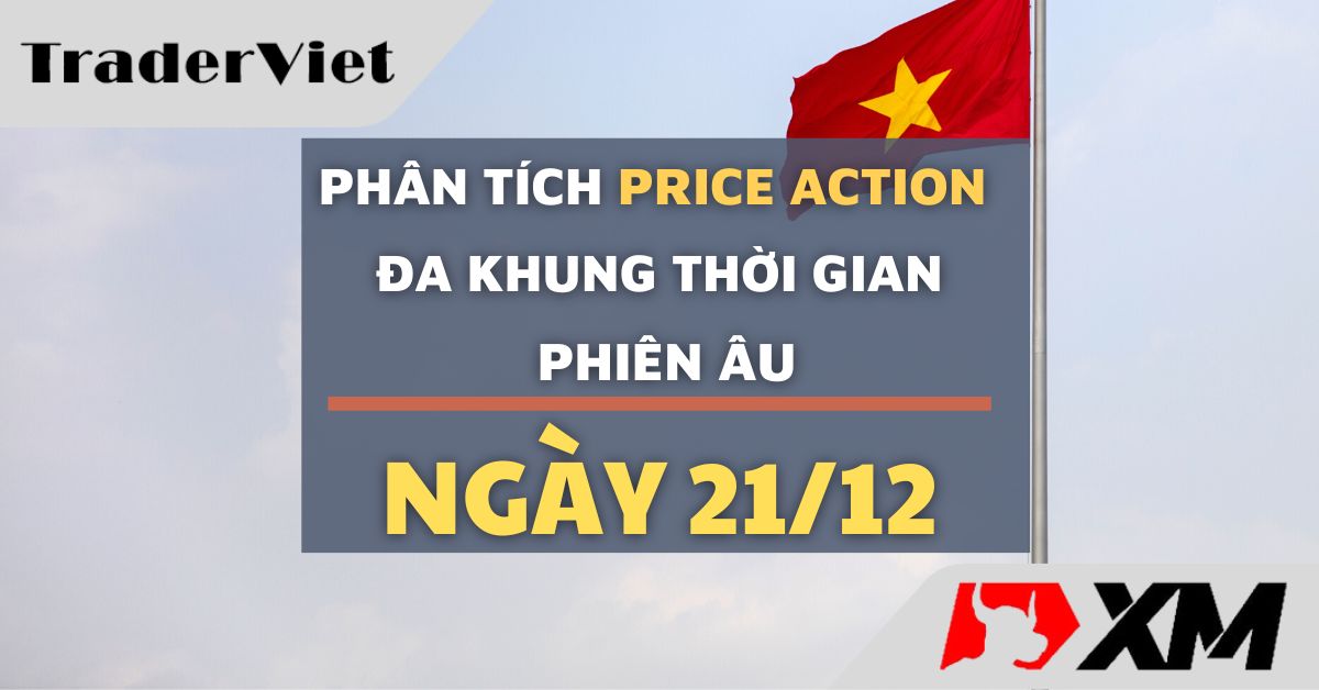 Phân tích Forex và Dầu Thô hôm nay (21/12) - Phiên Âu - Phân tích Price action Đa khung thời gian